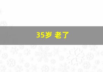 35岁 老了